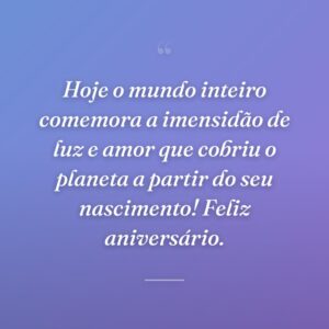 Hoje o mundo inteiro comemora a imensidão de luz e amor que cobriu o planeta a partir do seu nascimento! Feliz aniversário.