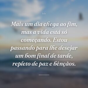 Mais um dia chega ao fim, mas a vida está só começando. Estou passando para lhe desejar um bom final de tarde, repleto de paz e bênçãos.