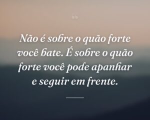Não é sobre o quão forte você bate. É sobre o quão forte você pode apanhar e seguir em frente.