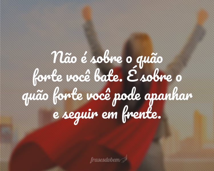 Não é sobre o quão forte você bate. É sobre o quão forte você pode apanhar e seguir em frente.