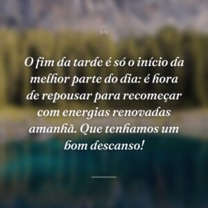 O fim da tarde é só o início da melhor parte do dia: é hora de repousar para recomeçar com energias renovadas amanhã. Que tenhamos um bom descanso!