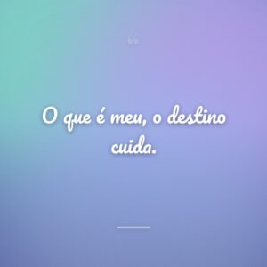 O que é meu, o destino cuida.