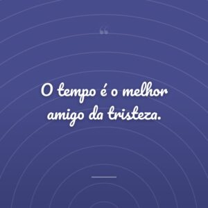 O tempo é o melhor amigo da tristeza.