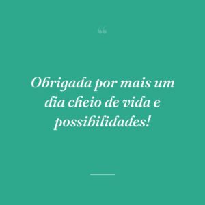 Obrigada por mais um dia cheio de vida e possibilidades!