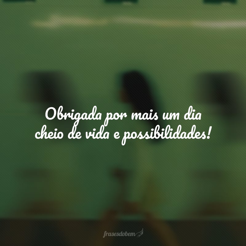 Obrigada por mais um dia cheio de vida e possibilidades!