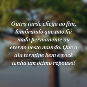 Outra tarde chega ao fim, lembrando que não há nada permanente ou eterno neste mundo. Que o dia termine bem e você tenha um ótimo repouso!