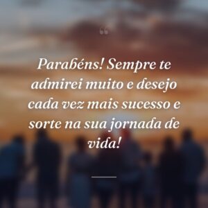 Parabéns! Sempre te admirei muito e desejo cada vez mais sucesso e sorte na sua jornada de vida!