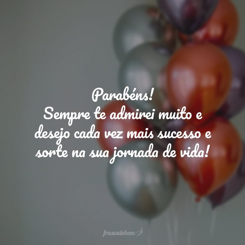 Parabéns! Sempre te admirei muito e desejo cada vez mais sucesso e sorte na sua jornada de vida! 