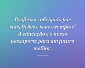Professor, obrigado por suas lições e seus exemplos! A educação é o nosso passaporte para um futuro melhor.