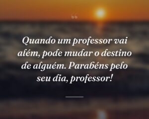 Quando um professor vai além, pode mudar o destino de alguém. Parabéns pelo seu dia, professor!