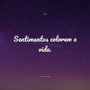 Sentimentos colorem a vida.