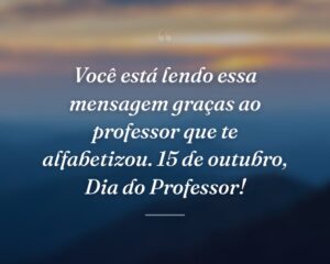 Você está lendo essa mensagem graças ao professor que te alfabetizou. 15 de outubro, Dia do Professor!