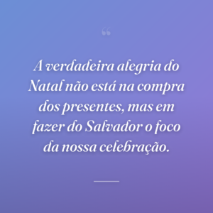 A verdadeira alegria do Natal não está na compra dos presentes, mas em fazer do Salvador o foco da nossa celebração.
