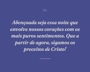 Abençoada seja essa noite que envolve nossos corações com os mais puros sentimentos. Que a partir de agora, sigamos os preceitos de Cristo!