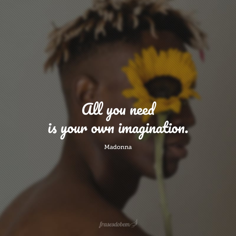 All you need is your own imagination. (Tudo o que você precisa é da sua própria imaginação).