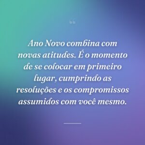 Ano Novo combina com novas atitudes. É o momento de se colocar em primeiro lugar, cumprindo as resoluções e os compromissos assumidos com você mesmo.
