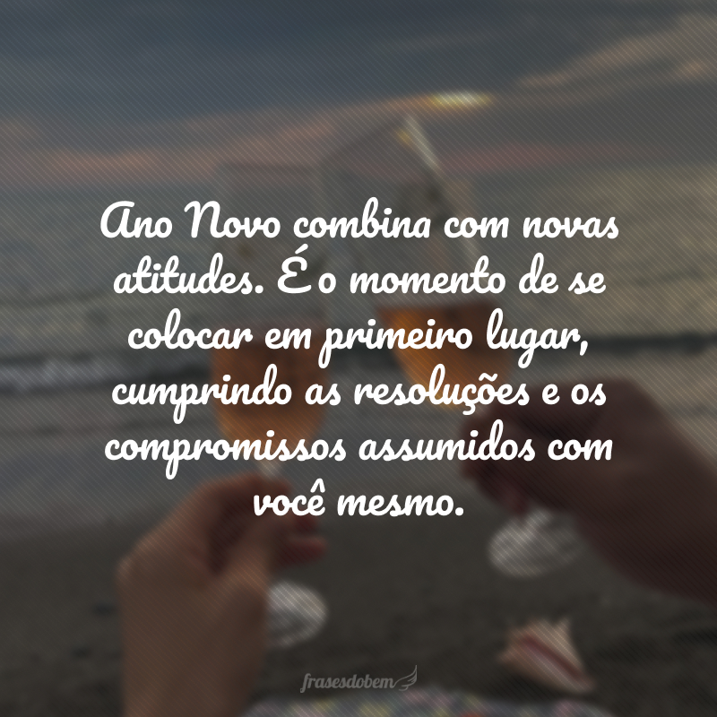 Ano Novo combina com novas atitudes. É o momento de se colocar em primeiro lugar, cumprindo as resoluções e os compromissos assumidos com você mesmo.