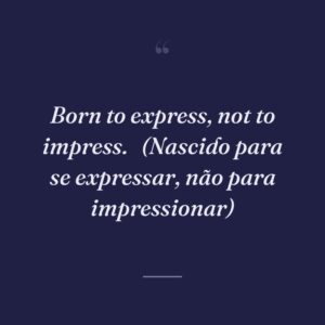 Born to express, not to impress. 
(Nascido para se expressar, não para impressionar)