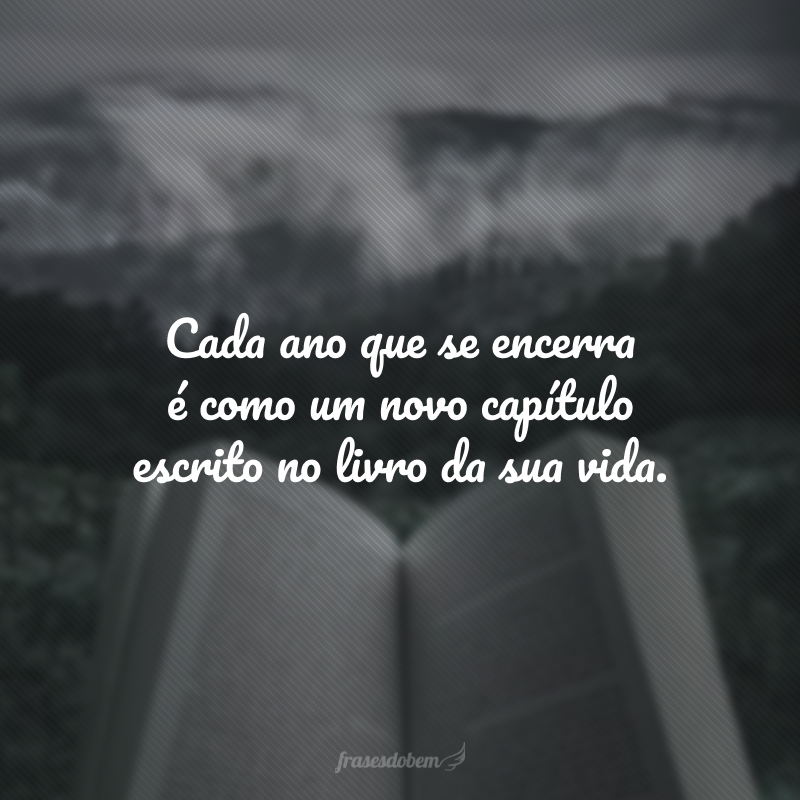 Cada ano que se encerra é como um novo capítulo escrito no livro da sua vida. Sempre é tempo de mudar o rumo da história e correr atrás do seu final feliz.