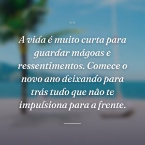 A vida é muito curta para guardar mágoas e ressentimentos. Comece o novo ano deixando para trás tudo que não te impulsiona para a frente.