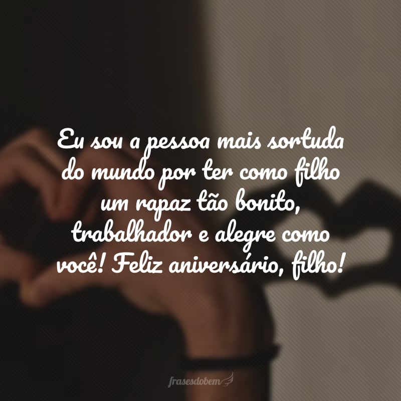 Eu sou a pessoa mais sortuda do mundo por ter como filho um rapaz tão bonito, trabalhador e alegre como você! Feliz aniversário, filho!