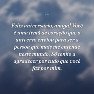 Feliz aniversário, amiga! Você é uma irmã de coração que o universo enviou para ser a pessoa que mais me entende neste mundo. Só tenho a agradecer por tudo que você faz por mim.