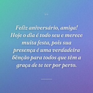 Feliz aniversário, amiga! Hoje o dia é todo seu e merece muita festa, pois sua presença é uma verdadeira bênção para todos que têm a graça de te ter por perto.