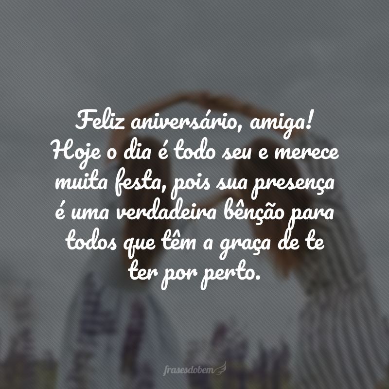 Feliz aniversário, amiga! Hoje o dia é todo seu e merece muita festa, pois sua presença é uma verdadeira bênção para todos que têm a graça de te ter por perto.