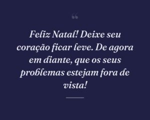 Feliz Natal! Deixe seu coração ficar leve. De agora em diante, que os seus problemas estejam fora de vista!