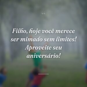 Filho, hoje você merece ser mimado sem limites! Aproveite seu aniversário!
