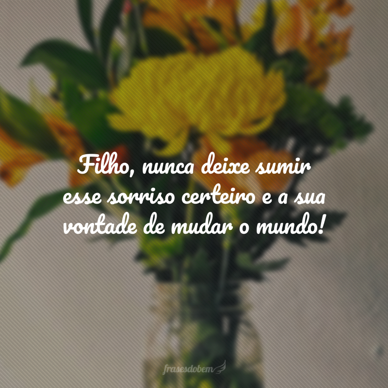 Filho, nunca deixe sumir esse sorriso certeiro e a sua vontade de mudar o mundo! É o que me dá esperança de dias melhores. Feliz aniversário!