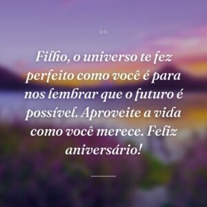 Filho, o universo te fez perfeito como você é para nos lembrar que o futuro é possível. Aproveite a vida como você merece. Feliz aniversário!