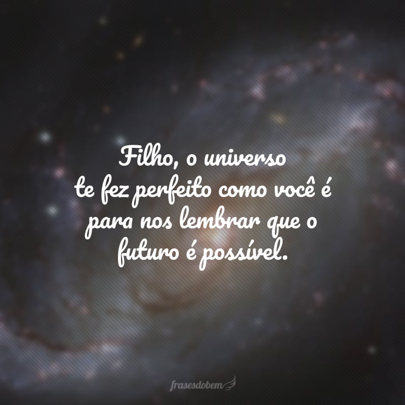 Filho, o universo te fez perfeito como você é para nos lembrar que o futuro é possível. Aproveite a vida como você merece. Feliz aniversário!