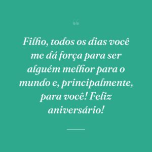 Filho, todos os dias você me dá força para ser alguém melhor para o mundo e, principalmente, para você! Feliz aniversário!