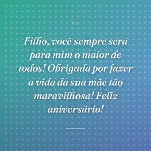 Filho, você sempre será para mim o maior de todos! Obrigada por fazer a vida da sua mãe tão maravilhosa! Feliz aniversário!