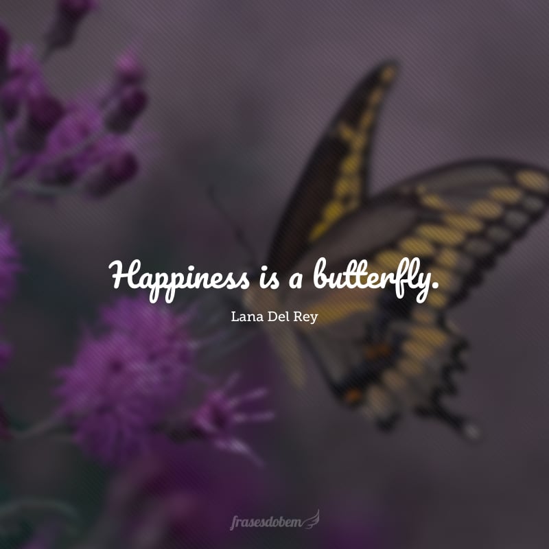 Happiness is a butterfly. (Felicidade é uma borboleta.)