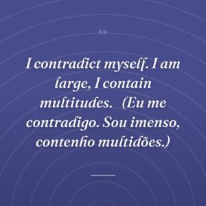 I contradict myself. I am large, I contain multitudes. 
(Eu me contradigo. Sou imenso, contenho multidões.)