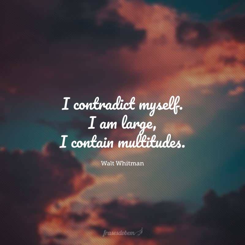 I contradict myself. I am large, I contain multitudes. (Eu me contradigo. Sou imenso, contenho multidões.)