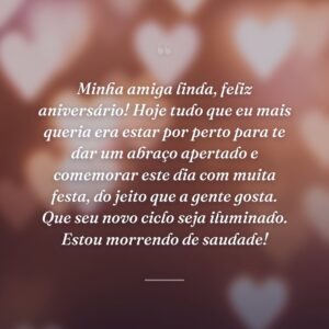 Minha amiga linda, feliz aniversário! Hoje tudo que eu mais queria era estar por perto para te dar um abraço apertado e comemorar este dia com muita festa, do jeito que a gente gosta. Que seu novo ciclo seja iluminado. Estou morrendo de saudade!