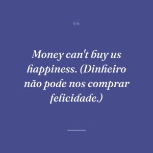 Money can't buy us happiness. (Dinheiro não pode nos comprar felicidade.)