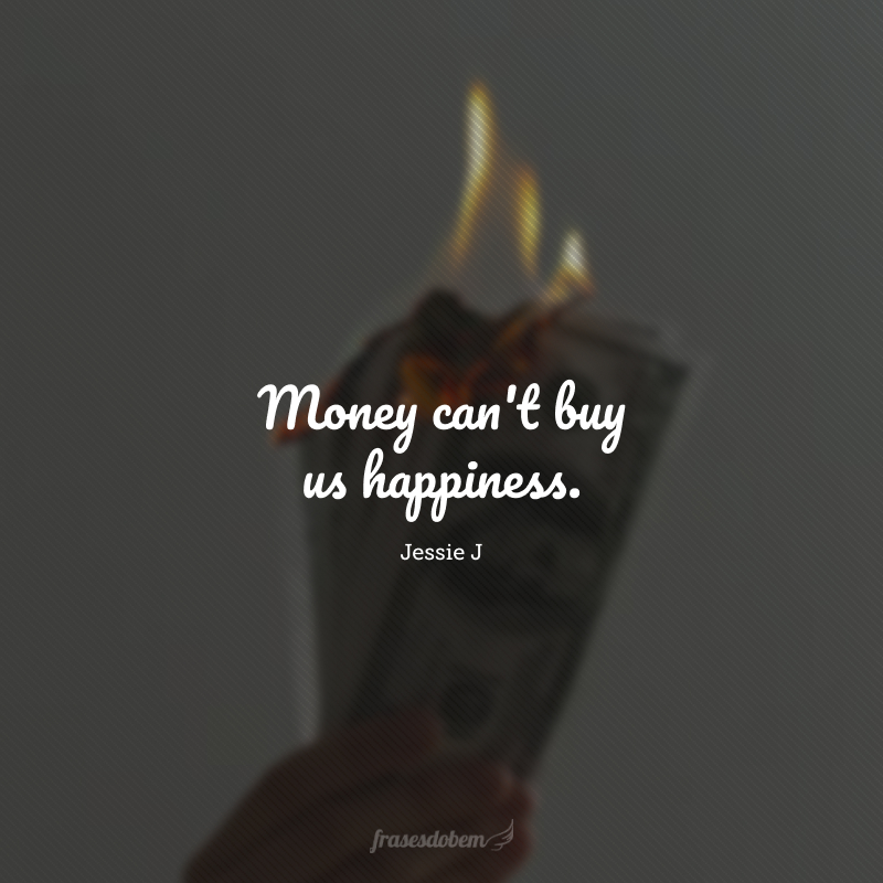 Money can't buy us happiness. (Dinheiro não pode nos comprar felicidade.)