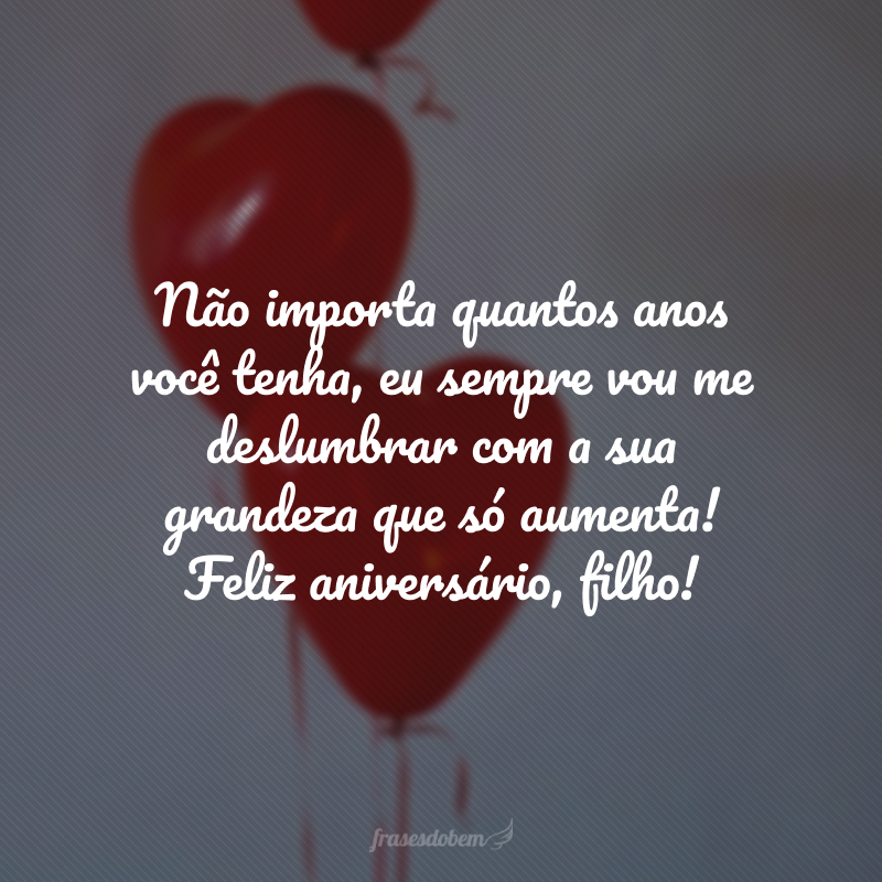 Não importa quantos anos você tenha, eu sempre vou me deslumbrar com a sua grandeza que só aumenta! Feliz aniversário, filho!