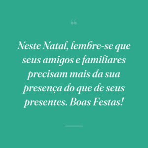 Neste Natal, lembre-se que seus amigos e familiares precisam mais da sua presença do que de seus presentes. Boas Festas!
