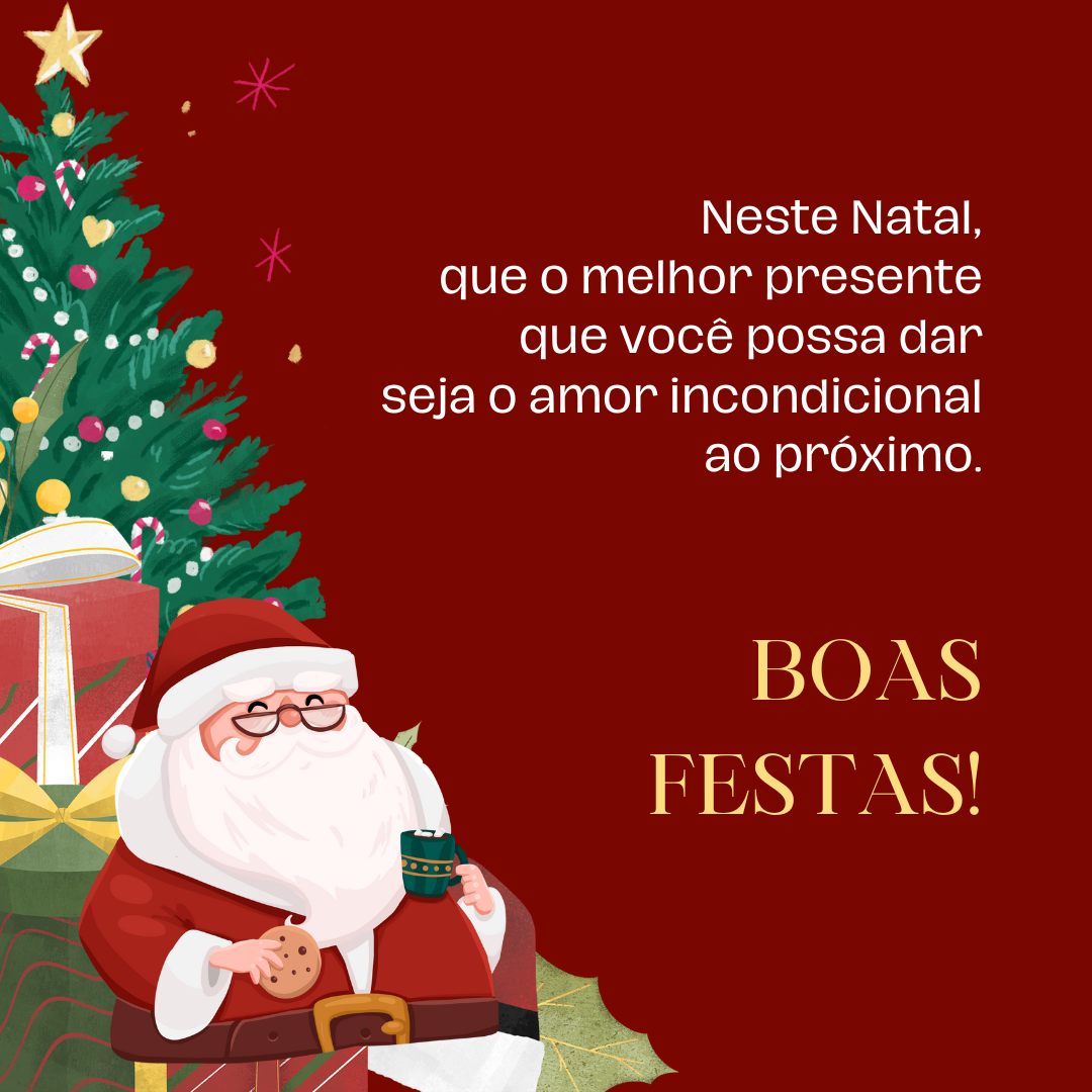 Neste Natal, que o melhor presente que você possa dar seja o amor incondicional ao próximo. Boas Festas!