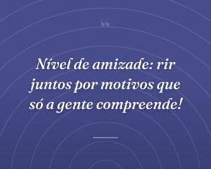 Nível de amizade: rir juntos por motivos que só a gente compreende!