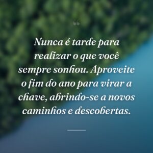 Nunca é tarde para realizar o que você sempre sonhou. Aproveite o fim do ano para virar a chave, abrindo-se a novos caminhos e descobertas.