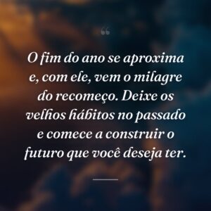O fim do ano se aproxima e, com ele, vem o milagre do recomeço. Deixe os velhos hábitos no passado e comece a construir o futuro que você deseja ter.