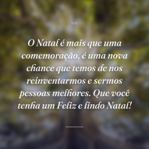 O Natal é mais que uma comemoração, é uma nova chance que temos de nos reinventarmos e sermos pessoas melhores. Que você tenha um Feliz e lindo Natal!