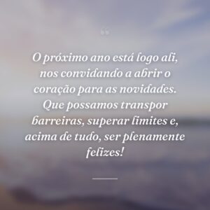 O próximo ano está logo ali, nos convidando a abrir o coração para as novidades. Que possamos transpor barreiras, superar limites e, acima de tudo, ser plenamente felizes!