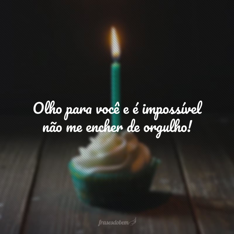 Olho para você e é impossível não me encher de orgulho! Você é campeão, meu garoto, o maior dos homens na minha vida! Feliz aniversário!